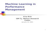 1 Machine Learning in Performance Management Irina Rish IBM T.J. Watson Research Center January 24, 2001.