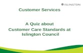 Customer Services A Quiz about Customer Care Standards at Islington Council.