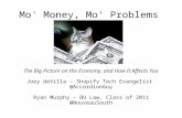 Mo' Money, Mo' Problems The Big Picture on the Economy, and How It Affects You Joey deVilla – Shopify Tech Evangelist @AccordionGuy Ryan Murphy – BU Law,