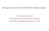 Bringing Control to FBI Files Nationwide John Charles Krysa Chief, Records Automation Section Records Management Division, FBI.