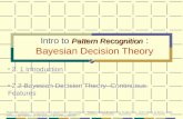 Pattern Recognition Intro to Pattern Recognition : Bayesian Decision Theory 2. 1 Introduction 2.2 Bayesian Decision Theory – Continuous Features Materials.