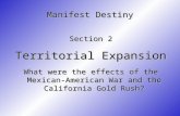 Manifest Destiny Section 2 Territorial Expansion What were the effects of the Mexican-American War and the California Gold Rush?