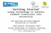 ‘Getting Started’ using technology to enhance student transition into university Sue Watling and Andy Hagyard University of Lincoln SEDA Annual Conference.