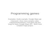 Programming games Examples: Audio example. Google Maps api. Classwork: show more complex video. Classwork/Homework: Find place (lat and long) for basic.