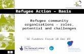Refugee Action – Basis Project Refugee community organisations – roles, potential and challenges SE Funders Forum 10 Dec 09.