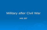 Military after Civil War HIS 207. Civil War is Over  Great volunteer army was quickly demobilized May 1865—1 million volunteers in army May 1865—1 million.