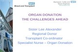 ORGAN DONATION THE CHALLENGES AHEAD Sister Lee Alexander Regional Donor Transplant Co-ordinator Specialist Nurse – Organ Donation.