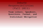 Debate Responsibilities (fall 2011) Team colors, Speakers, Questions, Format, and Individual Obligation.