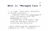 What is “Managed Care”? A “type” (with many varieties) of health insurance – combines both the financing of care (insurance) with the provision of care.