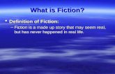 What is Fiction?  Definition of Fiction: –Fiction is a made up story that may seem real, but has never happened in real life.