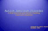 Autism Spectrum Disorder A Brief Overview and Tips for Handling Classroom Situations Prepared by Chris Preston November 2012.