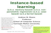 Copyright © 2001, 2005, Andrew W. Moore Instance-based learning (a.k.a. memory-based) (a.k.a. non- parametric regression) (a.k.a. case- based) (a.k.a kernel-based)