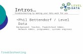 Troubleshooting Intros… Troubleshooting by making your data work for you Phil Bettendorf / Level Data Background: Teacher, PowerSchool Admin, Network Admin,