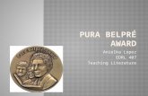 Anielka Lopez EDRL 407 Teaching Literature.  Named after Pura Belpré, the first Latina librarian at the New York Public Library.  Award established.