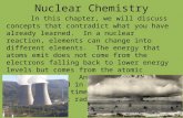 Nuclear Chemistry In this chapter, we will discuss concepts that contradict what you have already learned. In a nuclear reaction, elements can change into.