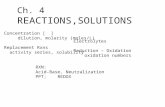 Ch. 4 REACTIONS,SOLUTIONS Concentration [ ] dilution, molarity (moles/L) Replacement Rxns activity series, solubility Electrolytes Reduction – Oxidation.