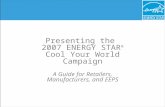 Presenting the 2007 ENERGY STAR ® Cool Your World Campaign A Guide for Retailers, Manufacturers, and EEPS.