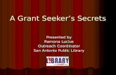 A Grant Seeker’s Secrets Presented by Ramona Lucius Outreach Coordinator San Antonio Public Library.