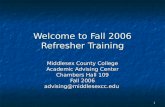 1 Welcome to Fall 2006 Refresher Training Middlesex County College Academic Advising Center Chambers Hall 109 Fall 2006 advising@middlesexcc.edu.