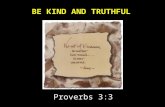 Proverbs 3:3.  Do not let kindness and truth leave you; Bind them around your neck, Write them on the tablet of your heart.