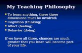 My Teaching Philosophy To learn anything, these three dimensions must be involved: To learn anything, these three dimensions must be involved: Cognition.