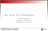 Get with the programme! Simon Humphreys National Coordinator Computing At School.