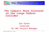 US CMS Colloquium: Dec., 20001 The Physics of the LHC The Compact Muon Solenoid at the Large Hadron Collider Dan Green Fermilab US CMS Project Manager.