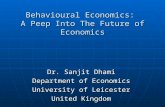 Behavioural Economics: A Peep Into The Future of Economics Dr. Sanjit Dhami Department of Economics University of Leicester United Kingdom.