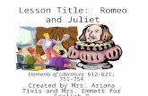 Lesson Title: Romeo and Juliet Elements of Literature 612-621; 751- 754 Created by Mrs. Ariana Tivis and Mrs. Emmett for English 9.