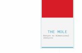 THE MOLE Return to dimensional analysis. THE MOLE  What is a mole?  Not a furry animal that burrows in the ground  What it is?... A unit of measure.