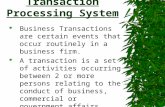 Transaction Processing System  Business Transactions are certain events that occur routinely in a business firm.  A transaction is a set of activities.