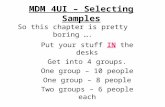 MDM 4UI – Selecting Samples Put your stuff IN the desks Get into 4 groups. One group – 10 people One group – 8 people Two groups – 6 people each So this.