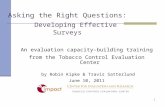 1 Asking the Right Questions: Developing Effective Surveys An evaluation capacity-building training from the Tobacco Control Evaluation Center by Robin.