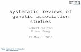 Systematic reviews of genetic association studies Robert Walton Fiona Fong 15 March 2013.
