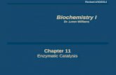 Chapter 11 Enzymatic Catalysis Chapter 11 Enzymatic Catalysis Revised 4/30/2014 Biochemistry I Dr. Loren Williams Biochemistry I Dr. Loren Williams.