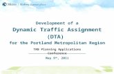Development of a Dynamic Traffic Assignment (DTA) for the Portland Metropolitan Region TRB Planning Applications Conference May 9 th, 2011.