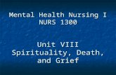 Mental Health Nursing I NURS 1300 Unit VIII Spirituality, Death, and Grief.
