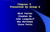 1 Chapter 5 Presented by Group 6 Nick Feiler Xiaohan Hu John Langsdorf Wes Matthews Steve Potts.