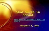 What Works in School Teacher- & Student-Level Factors November 8, 2006 Teacher- & Student-Level Factors November 8, 2006.