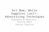 Act Now, While Supplies Last!: Advertising Techniques Argument & Rhetoric, Spring 2014 Senior English.