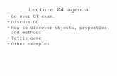 Lecture 04 agenda Go over QT exam. Discuss OO How to discover objects, properties, and methods Tetris game Other examples.