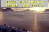 JESUS’ HIGH PRIESTLY PRAYER JOHN 17:1-5 JESUS’ HIGH PRIESTLY PRAYER JOHN 17:1-5.