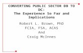 CONVERTING PUBLIC SECTOR DB TO DC: The Experience So Far and Implications Robert L. Brown, PhD FCIA, FSA, ACAS And Craig McInnes.