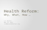 Health Reform: Why, What, How … Liz Baxter May 18, 2013 liz@wecandobetter.org.