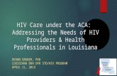 HIV Care under the ACA: Addressing the Needs of HIV Providers & Health Professionals in Louisiana D E A NN G RUBER, P H D L OUISIANA DHH OPH STD/HIV P.