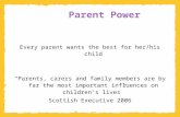Parent Power Every parent wants the best for her/his child “Parents, carers and family members are by far the most important influences on children’s lives”