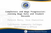 Completers and Wage Progression: Joining Wage Data and Student Records Patrick Perry, Vice Chancellor California Community Colleges Chancellor’s Office.
