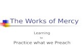 The Works of Mercy Learning to Practice what we Preach.