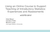 Using an Online Course to Support Teaching of Introductory Statistics: Experiences and Assessments eCOTS 2012 Oded Meyer Candace Thille Marsha Lovett Carnegie.