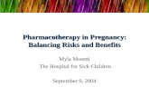 Pharmacotherapy in Pregnancy: Balancing Risks and Benefits Myla Moretti The Hospital for Sick Children September 9, 2004.